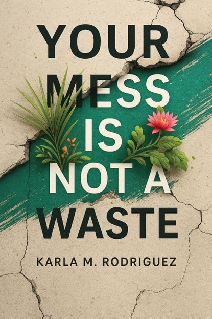 Your Mess Is Not a Waste, Karla M. Rodriguez - Paperback - 9798898354831