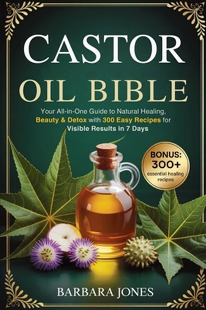 The Castor Oil Bible: Your All-in-One Guide to Natural Healing, Beauty & Detox with 300 Easy Recipes for Visible Results in 7 Days, Barbara Jones - Paperback - 9798898431587