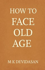 How to Face Old Age: Preparing for Life's Final Chapter with Dignity, Grace, and Joy - M K Devidasan - 9798898797553