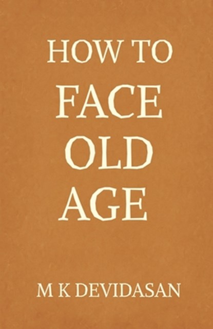 How to Face Old Age: Preparing for Life's Final Chapter with Dignity, Grace, and Joy, M K Devidasan - Paperback - 9798898797553