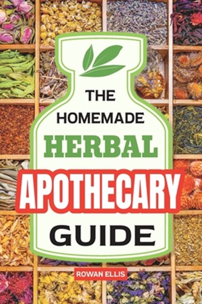 The Homemade Herbal Apothecary Guide: 180 Timeless Home Remedies Rooted in Tradition to Naturally Support Everyday Health, Rowan Ellis - Paperback - 9798898920005