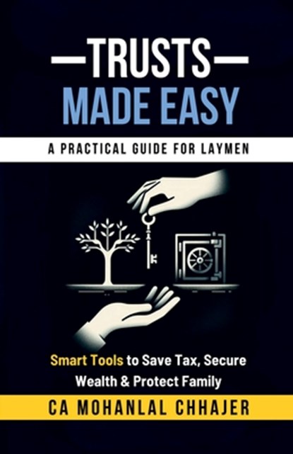 Trusts Made Easy: Smart Tools to Save Tax, Secure Wealth & Protect Family, Ca Mohanlal Chhajer - Paperback - 9798899065170