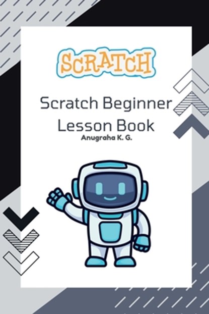Scratch Beginner Lesson Book - Anugraha K. G.: Learn Scratch Step by Step with Fun Challenges, Real Mistakes, and Creative Projects, Anugraha K G - Paperback - 9798899065217