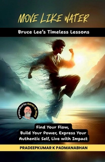 Move Like Water: Bruce Lee's Timeless Lessons to Find Your Flow, Build Your Power, Express Your Authentic Self, Live with Impact, Pradeepkumar K Padmanabhan - Paperback - 9798899291449