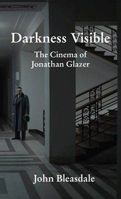 Darkness Visible: The Cinema of Jonathan Glazer, John Bleasdale - Paperback - 9798899760198
