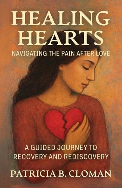 Healing Hearts: Navigating the Pain After Love, A Guided Journey to Recovery and Rediscovery, Patricia B. Cloman - Paperback - 9798900021478