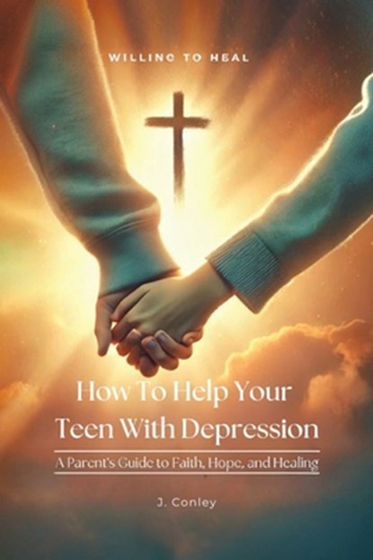 How To Help Your Teen With Depression, A parent's Guide to Faith, Hope, And Healing, J. Conley - Paperback - 9798900029160