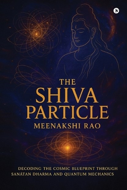 The Shiva Particle: Where Ancient Wisdom Meets Quantum Frontiers, Meenakshi Rao - Paperback - 9798900079493
