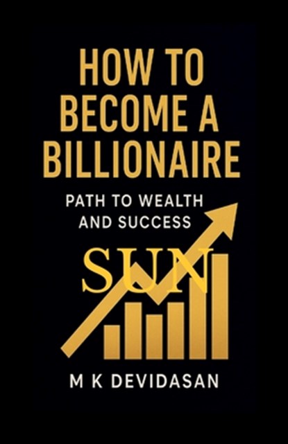 How to Become a Billionaire: Path to Wealth and Success, M K Devidasan - Paperback - 9798900237824