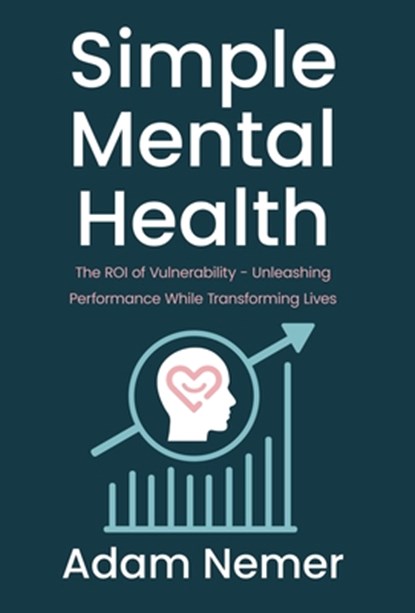 Simple Mental Health: The ROI of Vulnerability - Unleashing Performance While Transforming Lives, Adam Nemer - Gebonden - 9798901020227