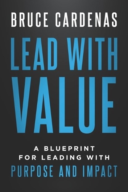Lead With Value: A Blueprint for Leading with Purpose and Impact, Bruce Cardenas - Paperback - 9798901584057