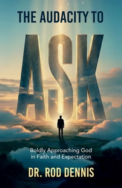 The Audacity to ASK!, Boldly Approaching God in Faith and Expectation, Rod Dennis - Paperback - 9798902220220