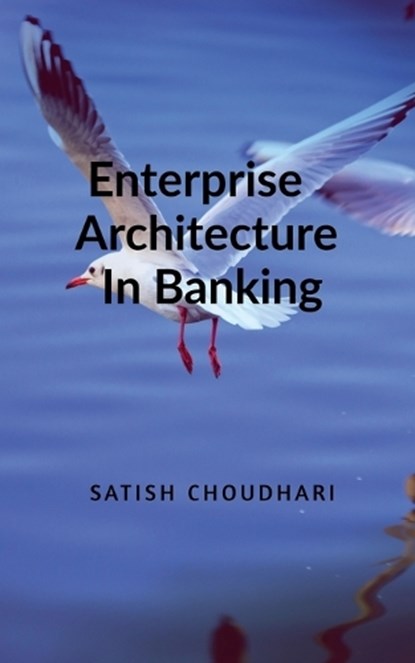 Enterprise Architecture In Banking, Satish Choudhari - Paperback - 9798902319825