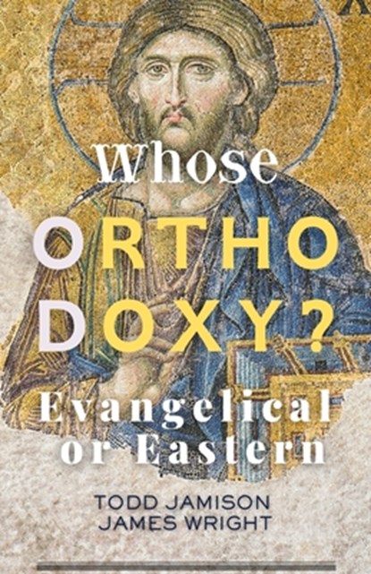 Whose Orthodoxy? Evangelical or Eastern: Testing the Traditions, Resting in Christ, James Wright - Paperback - 9798902710813