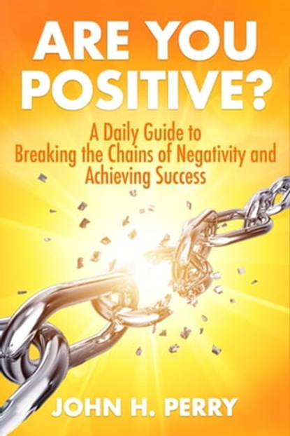 Are You Positive?: A Daily Guide to Breaking the Chains of Negativity and Achieving Success, John H. Perry - Ebook - 9798985109993