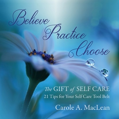 Believe/Practice/Choose - The Gift of Self Care, Carole A MacLean - Paperback - 9798985247404