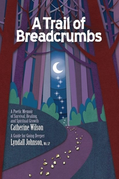 A Trail of Breadcrumbs: A Poetic Memoir of Survival, Healing, and Spiritual Growth - With a Guide for Going Deeper, Catherine Wilson - Paperback - 9798985329902