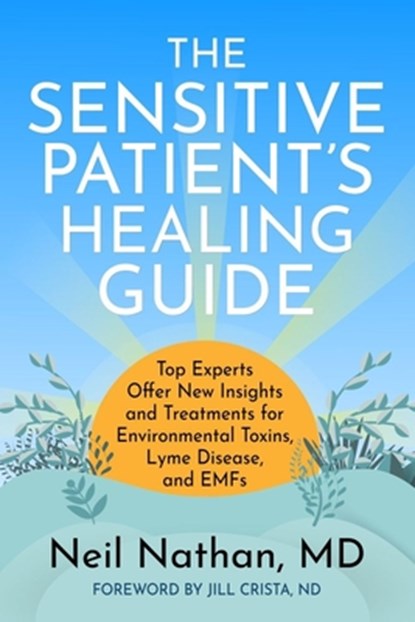 The Sensitive Patient's Healing Guide: Top Experts Offer New Insights and Treatments for Environmental Toxins, Lyme Disease, and Emfs, Neil Nathan - Paperback - 9798985408645