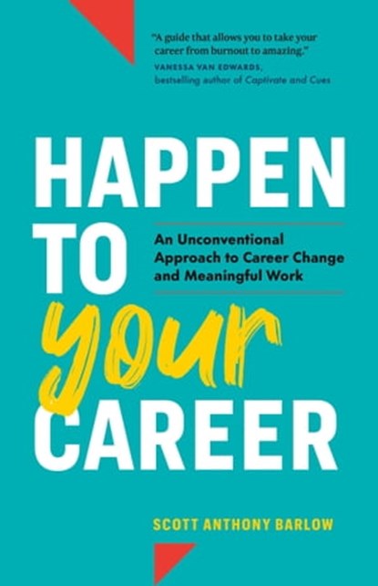 Happen to Your Career: An Unconventional Approach to Career Change and Meaningful Work, Scott Anthony Barlow - Ebook - 9798985491210