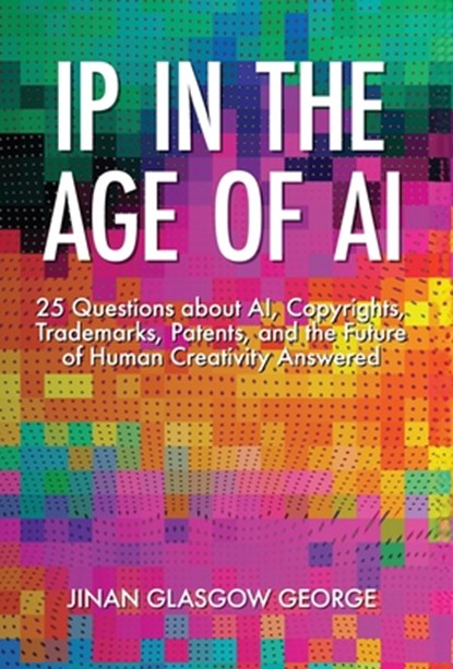 IP in the Age of AI: 25 Questions about AI, Copyrights, Trademarks, Patents, and the Future of Human Creativity Answered, GEORGE,  Jinan - Gebonden - 9798985562552