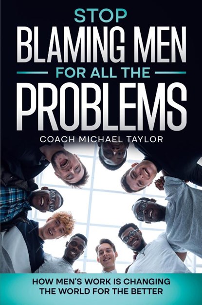 Stop Blaming Men For All The Problems - How Men's Work Is Changing The World For The Better, Michael Taylor - Paperback - 9798985728682