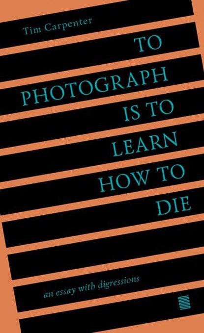 To Photograph Is to Learn How to Die, Tim Carpenter - Paperback - 9798985733006