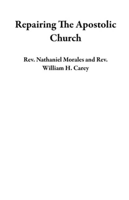 Repairing The Apostolic Church, Rev. Nathaniel Morales ; Rev. William H. Carey - Ebook - 9798985849165