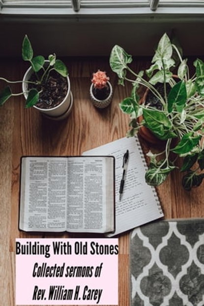 Building With Old Stones: Collected sermons of Rev. William H. Carey, Rev. William H. Carey - Ebook - 9798985956733
