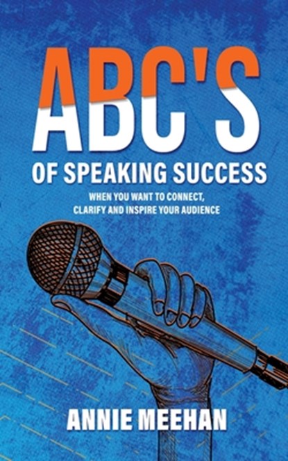 ABC's of Speaking Success: When You Want to Connect, Clarify and Inspire Your Audience, Annie Meehan - Paperback - 9798986005430