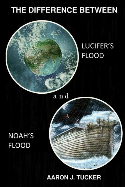 The Difference Between Lucifer's Flood and Noah's Flood, Aaron J Tucker - Paperback - 9798986154220
