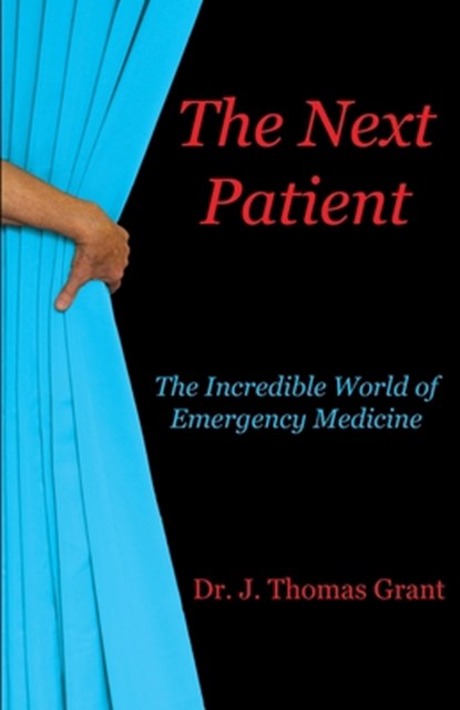 The Next Patient: The Incredible World of Emergency Medicine, J. Thomas Grant - Paperback - 9798986160009