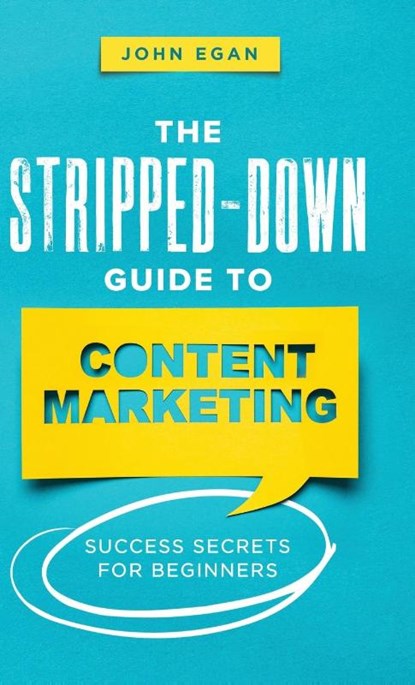 The Stripped-Down Guide to Content Marketing, John Egan - Gebonden - 9798986258218