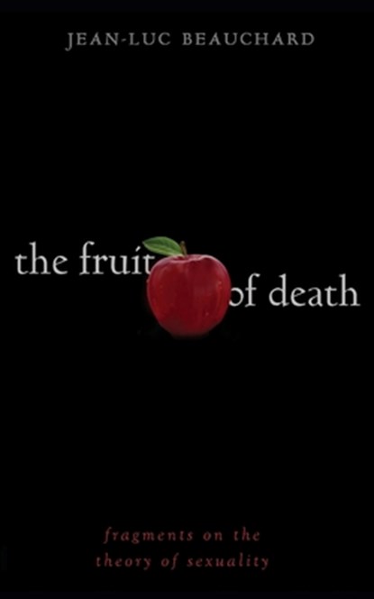 The Fruit of Death: Fragments on the Theory of Sexuality, Jean-Luc Beauchard - Paperback - 9798986315942