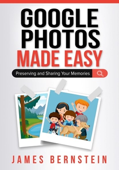 Google Photos Made Easy: Preserving and Sharing Your Memories, James Bernstein - Paperback - 9798986466767