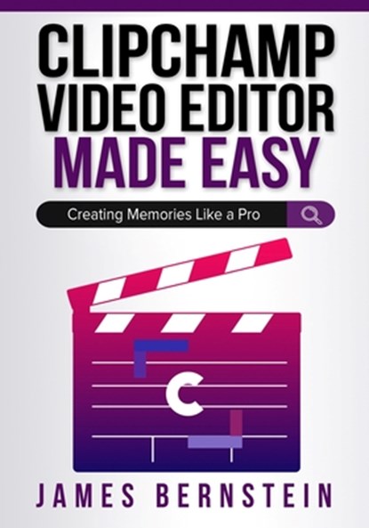 Clipchamp Video Editor Made Easy: Creating Memories Like a Pro, James Bernstein - Paperback - 9798986466774