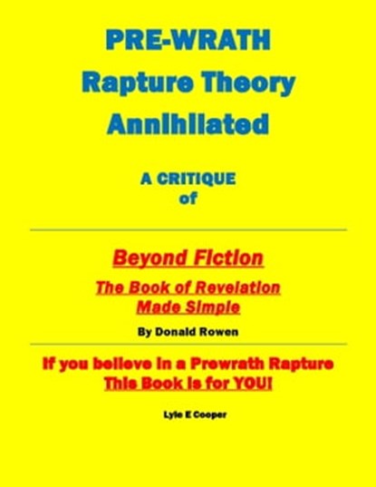 Pre-Wrath Rapture Theory Annihilated A Critique of "Beyond Fiction The Book of Revelation Made Simple" By Donald Rowan, Lyle E Cooper - Ebook - 9798986951218