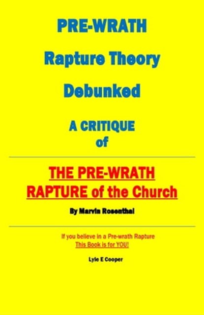 Pre-Wrath Rapture Theory Debunked A Critique of "The Pre-Wrath Rapture of the Church" by Marvin Rosenthal, Lyle E Cooper - Ebook - 9798986951232