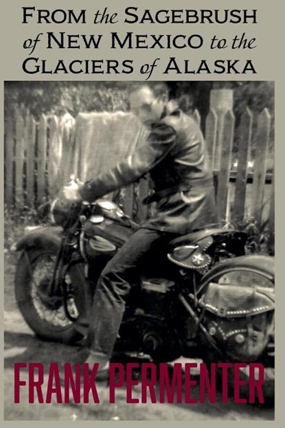 From the Sagebrush of New Mexico to the Glaciers of Alaska, Frank Permenter - Paperback - 9798986968629
