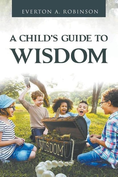 A CHILD'S GUIDE TO WISDOM, Everton A. Robinson - Paperback - 9798987147801