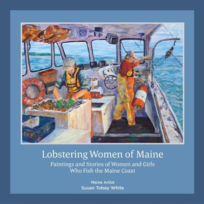 Lobstering Women of Maine: Paintings and Stories of Women and Girls Who Fish the Maine Coast, Susan Tobey White - Gebonden - 9798987208410