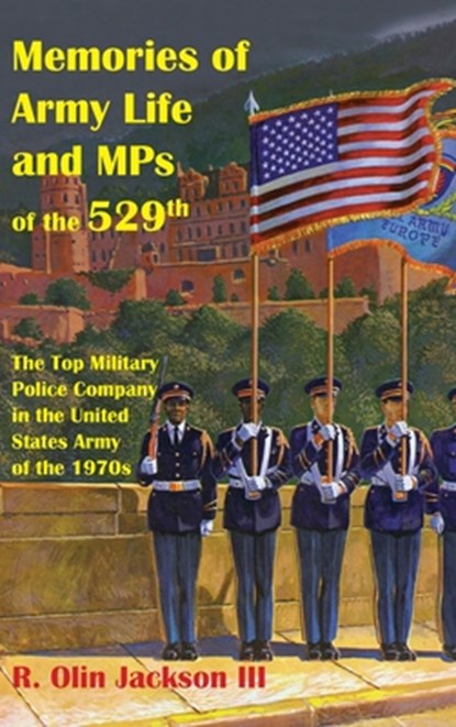 Memories of Army Life and MPs of the 529th: The Top Military Police Company in the United States Army of the 1970s, R. Olin Jackson - Gebonden - 9798987228678