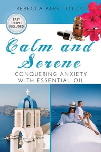 Calm and Serene: Conquering Anxiety With Essential Oil, Rebecca Park Totilo - Ebook - 9798987246450