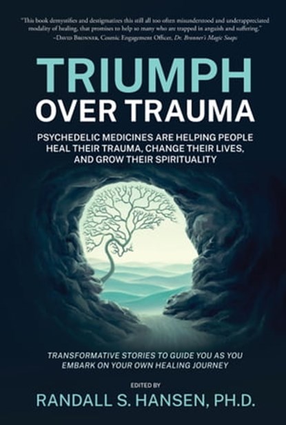 Triumph Over Trauma: Psychedelic Medicines Are Helping People Heal Their Trauma, Change Their Lives, and Grow Their Spirituality, Randall S. Hansen - Ebook - 9798987252017