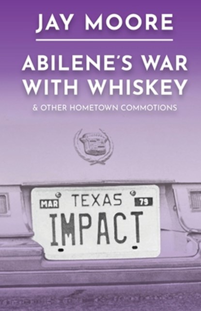 Abilene's War With Whiskey & Other Hometown Commotions, Jay Moore - Paperback - 9798987335185