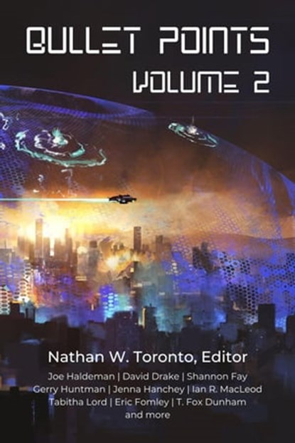 Bullet Points 2, Nathan W. Toronto ; Jenna Hanchey ; Ian R. MacLeod ; Rich Larson ; Pedro Iniguez ; Eric Fomley ; Sean Vivier ; T. Fox Dunham ; Terri Lynn Coop ; Shannon Fay ; Susan Jane Bigelow ; David Drake ; Tabitha Lord ; Gerry Huntman ; Joe Haldeman - Ebook - 9798987393307