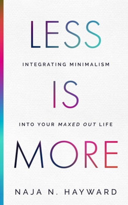 Less Is More - Integrating Minimalism Into Your Maxed Out Life, Naja Hayward - Ebook - 9798987430002