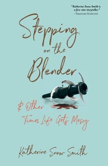 Stepping on the Blender & Other Times Life Gets Messy, Katherine Snow Smith - Ebook - 9798987724712