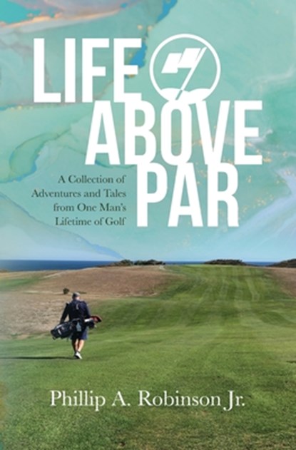 Life Above Par: A Collection of Adventures and Tales from one man's Lifetime of Golf, Tina O. Robinson - Paperback - 9798988091707