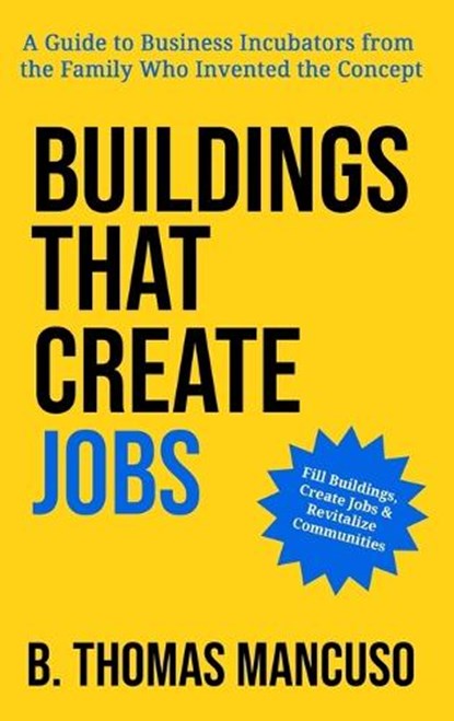 Buildings That Create Jobs: A Guide to Business Incubators from the Family Who Invented the Concept, B. Thomas Mancuso - Gebonden - 9798988326410