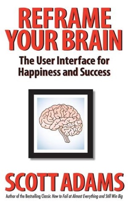 Reframe Your Brain: The User Interface for Happiness and Success, Scott Adams - Ebook - 9798988534921